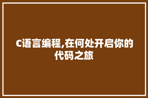 C语言编程,在何处开启你的代码之旅