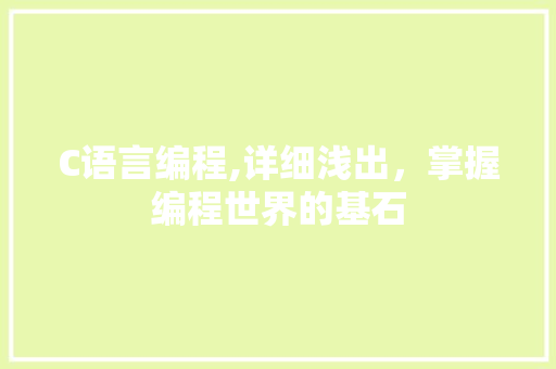 C语言编程,详细浅出，掌握编程世界的基石