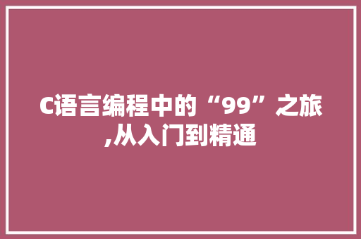C语言编程中的“99”之旅,从入门到精通