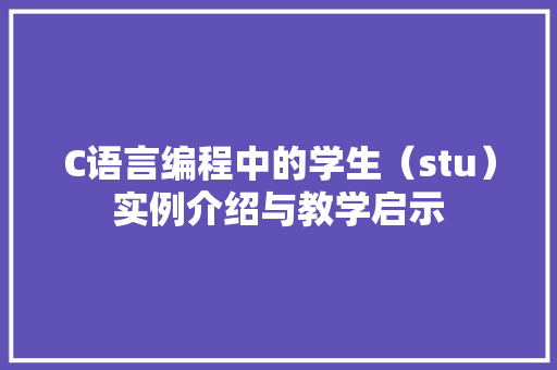 C语言编程中的学生（stu）实例介绍与教学启示 农业常识