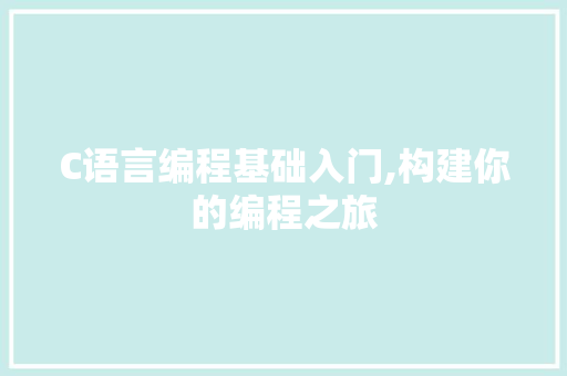 C语言编程基础入门,构建你的编程之旅