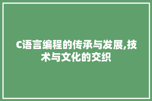 C语言编程的传承与发展,技术与文化的交织