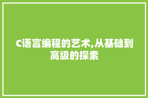 C语言编程的艺术,从基础到高级的探索