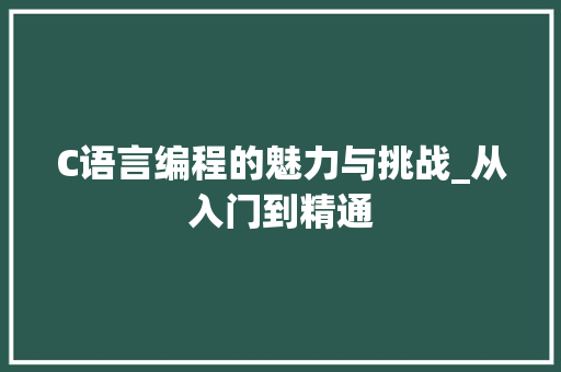 C语言编程的魅力与挑战_从入门到精通