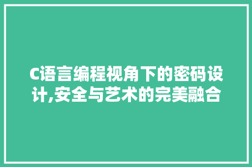 C语言编程视角下的密码设计,安全与艺术的完美融合
