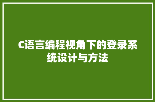 C语言编程视角下的登录系统设计与方法