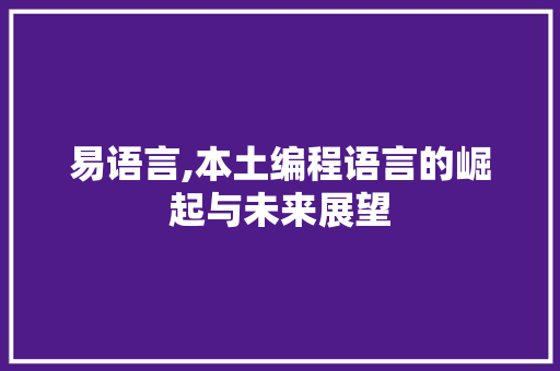 易语言,本土编程语言的崛起与未来展望 种植技巧