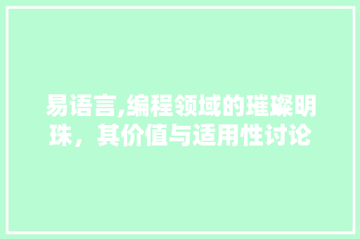 易语言,编程领域的璀璨明珠，其价值与适用性讨论