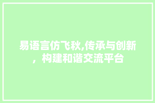 易语言仿飞秋,传承与创新，构建和谐交流平台