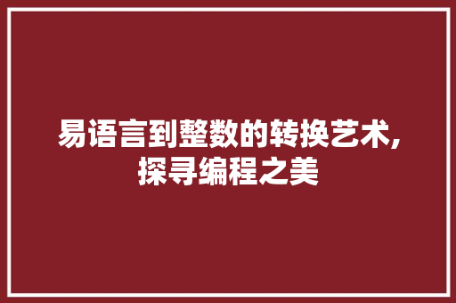 易语言到整数的转换艺术,探寻编程之美