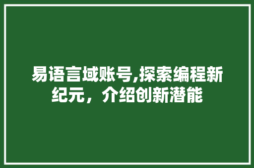 易语言域账号,探索编程新纪元，介绍创新潜能