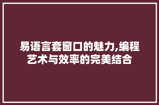 易语言套窗口的魅力,编程艺术与效率的完美结合
