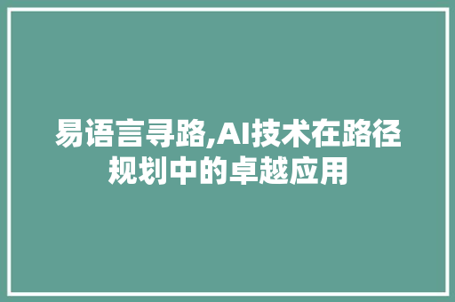易语言寻路,AI技术在路径规划中的卓越应用