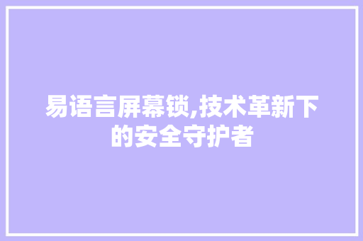 易语言屏幕锁,技术革新下的安全守护者