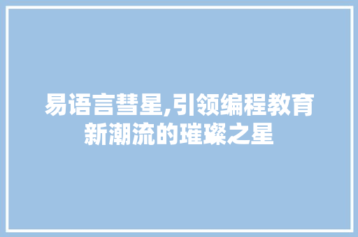 易语言彗星,引领编程教育新潮流的璀璨之星