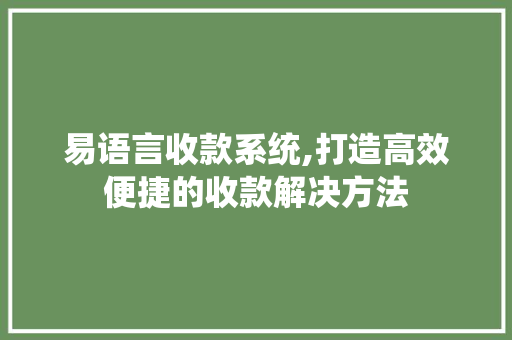 易语言收款系统,打造高效便捷的收款解决方法