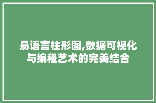 易语言柱形图,数据可视化与编程艺术的完美结合