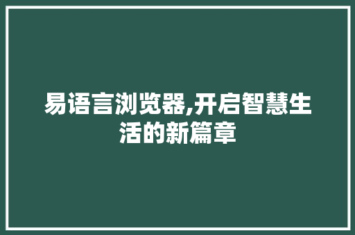 易语言浏览器,开启智慧生活的新篇章