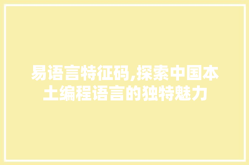 易语言特征码,探索中国本土编程语言的独特魅力