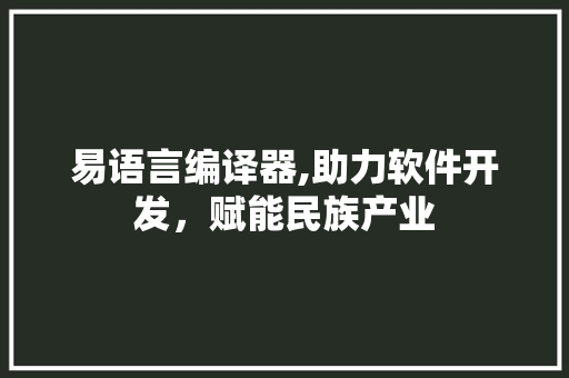 易语言编译器,助力软件开发，赋能民族产业