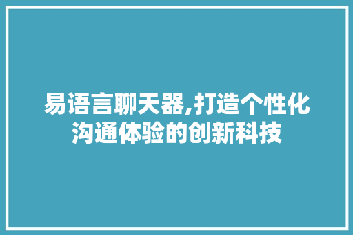 易语言聊天器,打造个性化沟通体验的创新科技