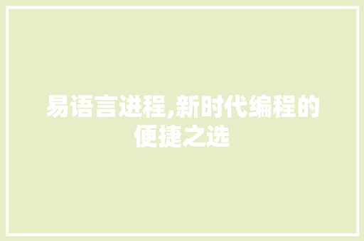 易语言进程,新时代编程的便捷之选