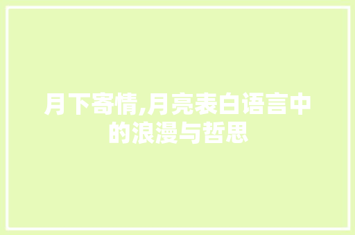 月下寄情,月亮表白语言中的浪漫与哲思