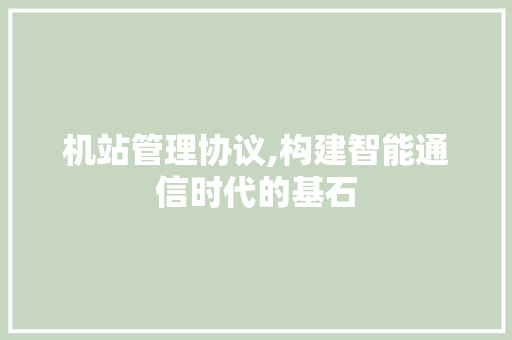 机站管理协议,构建智能通信时代的基石
