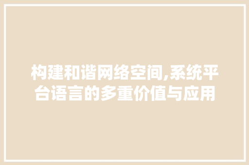 构建和谐网络空间,系统平台语言的多重价值与应用