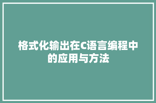 格式化输出在C语言编程中的应用与方法