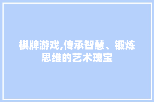 棋牌游戏,传承智慧、锻炼思维的艺术瑰宝