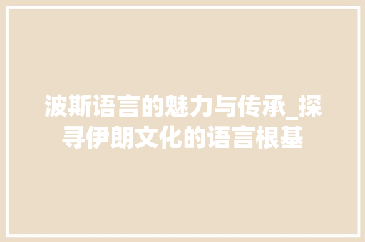 波斯语言的魅力与传承_探寻伊朗文化的语言根基