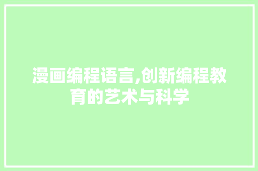 漫画编程语言,创新编程教育的艺术与科学 番茄种植技巧 漫画编程语言,创新编程教育的艺术与科学 番茄种植技巧