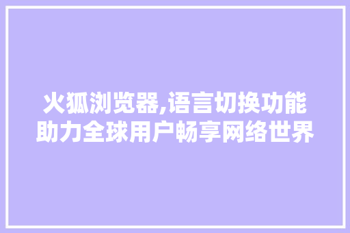 火狐浏览器,语言切换功能助力全球用户畅享网络世界