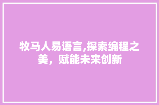 牧马人易语言,探索编程之美，赋能未来创新