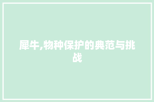 犀牛,物种保护的典范与挑战