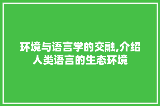 环境与语言学的交融,介绍人类语言的生态环境