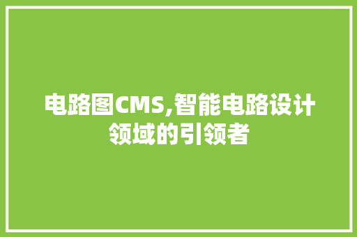 电路图CMS,智能电路设计领域的引领者