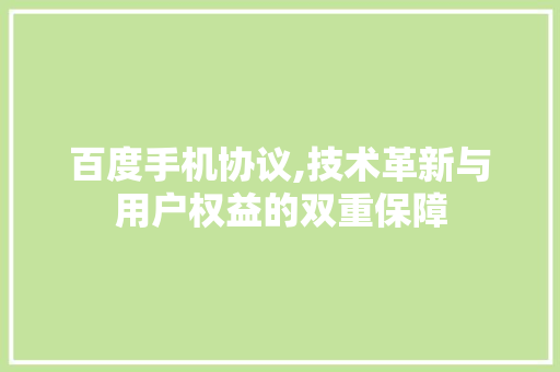 百度手机协议,技术革新与用户权益的双重保障