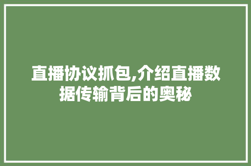 直播协议抓包,介绍直播数据传输背后的奥秘