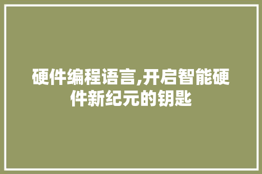 硬件编程语言,开启智能硬件新纪元的钥匙