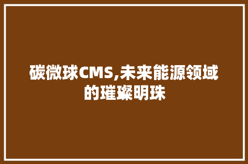碳微球CMS,未来能源领域的璀璨明珠