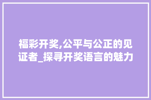 福彩开奖,公平与公正的见证者_探寻开奖语言的魅力