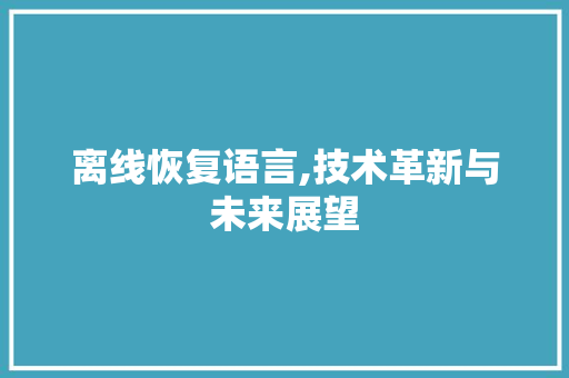 离线恢复语言,技术革新与未来展望
