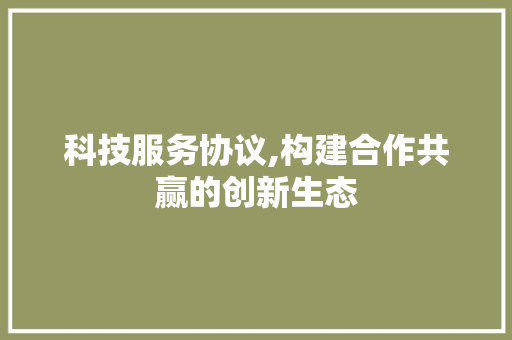 科技服务协议,构建合作共赢的创新生态