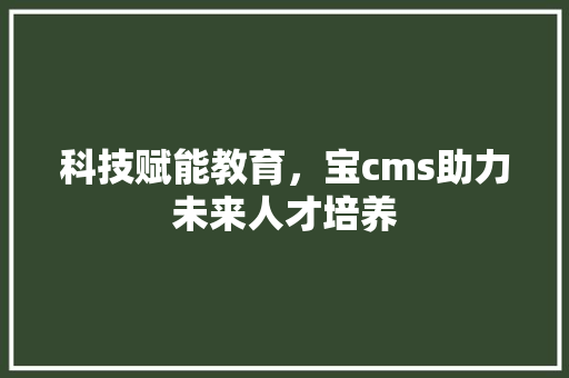 科技赋能教育，宝cms助力未来人才培养