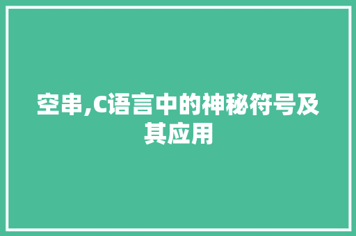 空串,C语言中的神秘符号及其应用