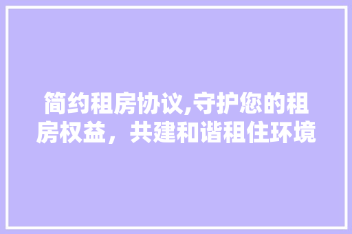 简约租房协议,守护您的租房权益，共建和谐租住环境