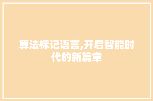 算法标记语言,开启智能时代的新篇章