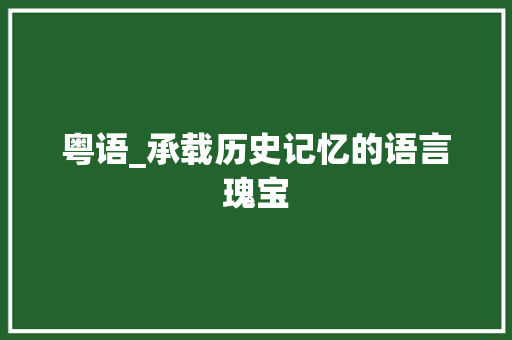 粤语_承载历史记忆的语言瑰宝